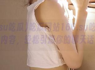 吃瓜网站166.su吃瓜上的精彩内容，轻松引爆你的聊天话题！