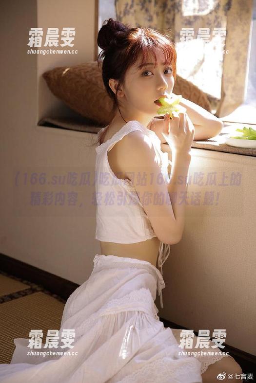 吃瓜网站166.su吃瓜上的精彩内容,轻松引爆你的聊天话题! 吃瓜网站166.su吃瓜上的精彩内容,轻松引爆你的聊天话题!