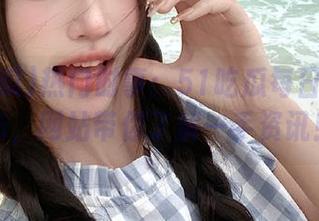 热门时事：51吃瓜每日大瓜发布，网站带你了解一手资讯！
