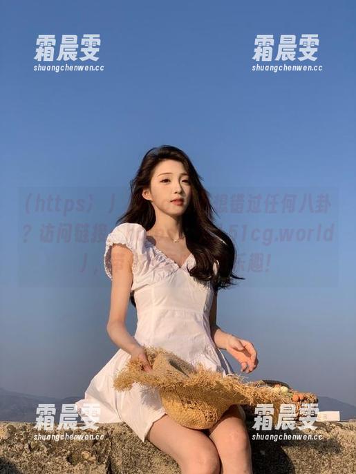 不想错过任何八卦?访问链接:https://51cg.world/,带你尽享吃瓜的乐趣! 不想错过任何八卦?访问链接:https://51cg.world/,带你尽享吃瓜的乐趣!