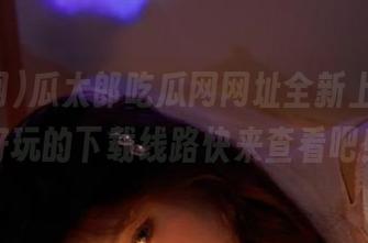 瓜太郎吃瓜网网址全新上线，超好玩的下载线路快来查看吧！