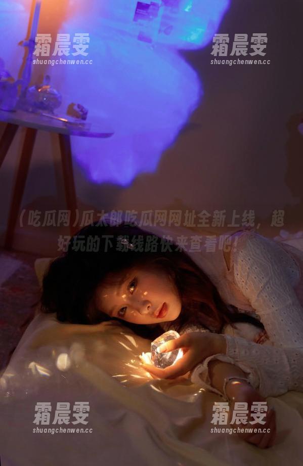 瓜太郎吃瓜网网址全新上线,超好玩的下载线路快来查看吧! 瓜太郎吃瓜网网址全新上线,超好玩的下载线路快来查看吧!