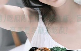 吃瓜网二区全新改版，官网为你带来更多精彩吃瓜！
