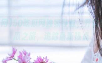 50吃瓜网独家导航，开启你的吃瓜之旅，追踪最新热点