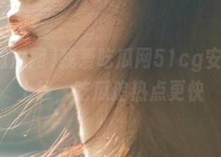 我爱吃瓜网51cg安卓版本上线，吃瓜追热点更快