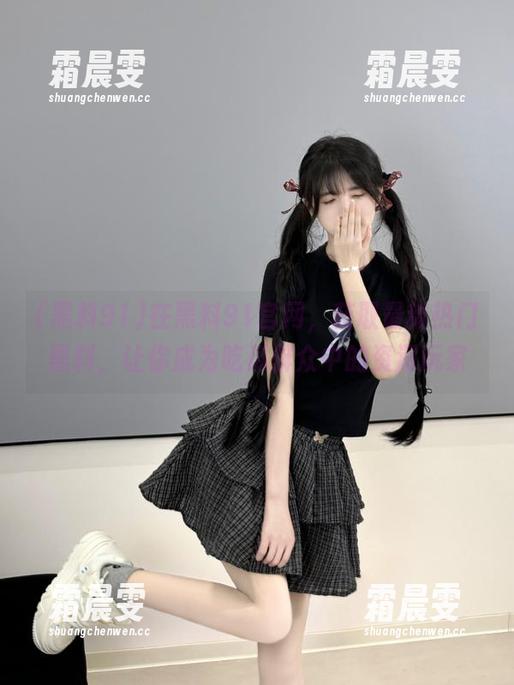 在黑料91官网,获取最新热门黑料,让你成为吃瓜群众中的资深玩家 在黑料91官网,获取最新热门黑料,让你成为吃瓜群众中的资深玩家