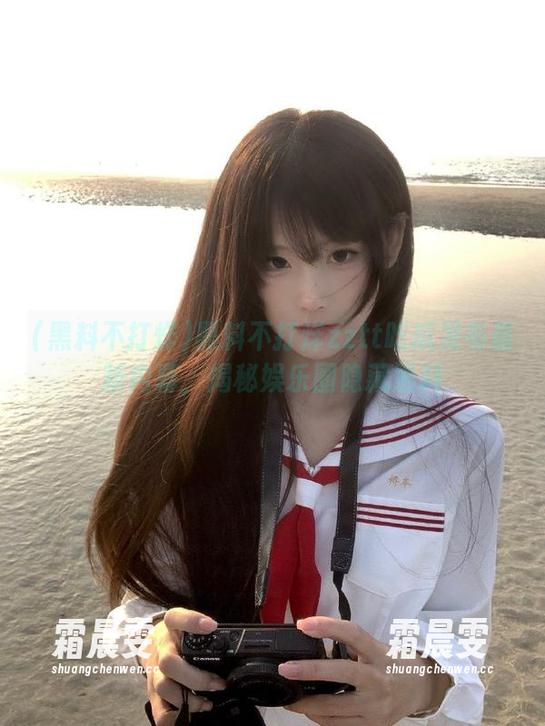 黑料不打烊zztt吃瓜发布最新内幕,揭秘娱乐圈隐藏黑料 黑料不打烊zztt吃瓜发布最新内幕,揭秘娱乐圈隐藏黑料