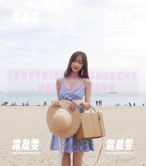 发现黑料老司机的秘密网页，让吃瓜变得更加精彩纷呈